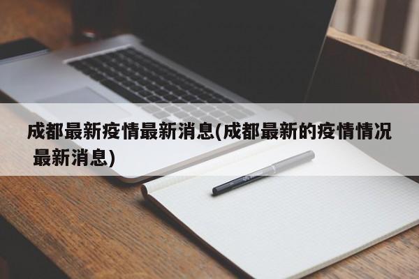 成都最新疫情最新消息(成都最新的疫情情况 最新消息)