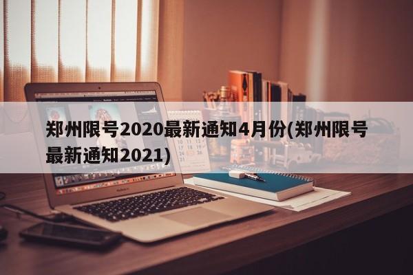郑州限号2020最新通知4月份(郑州限号最新通知2021)