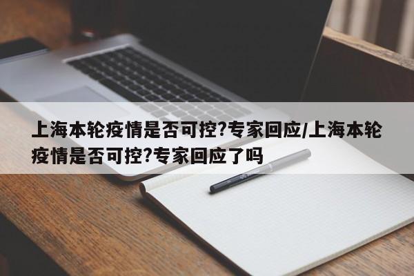 上海本轮疫情是否可控?专家回应/上海本轮疫情是否可控?专家回应了吗