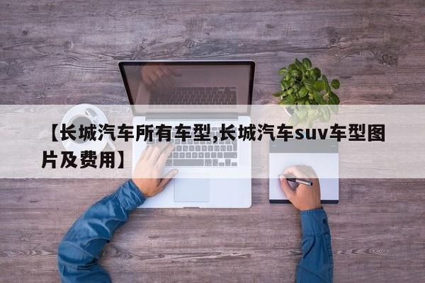 【长城汽车所有车型,长城汽车suv车型图片及费用】