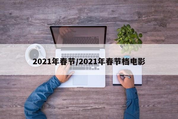 2021年春节/2021年春节档电影