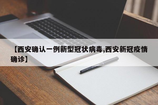 【西安确认一例新型冠状病毒,西安新冠疫情确诊】