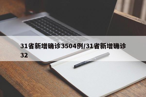 31省新增确诊3504例/31省新增确诊32