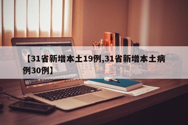【31省新增本土19例,31省新增本土病例30例】