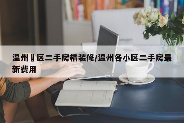 温州巿区二手房精装修/温州各小区二手房最新费用