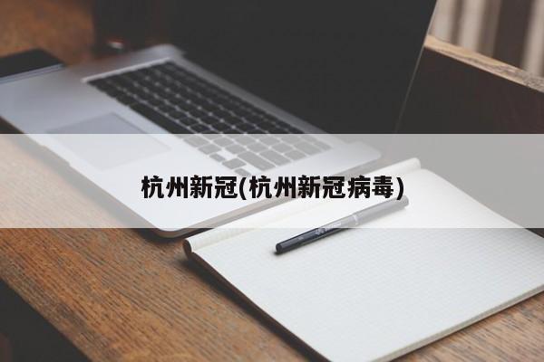 杭州新冠(杭州新冠病毒)