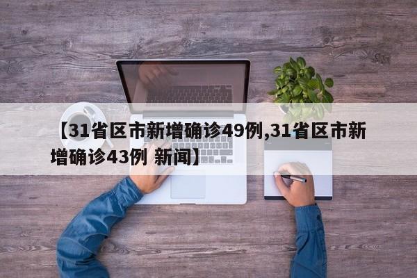 【31省区市新增确诊49例,31省区市新增确诊43例 新闻】