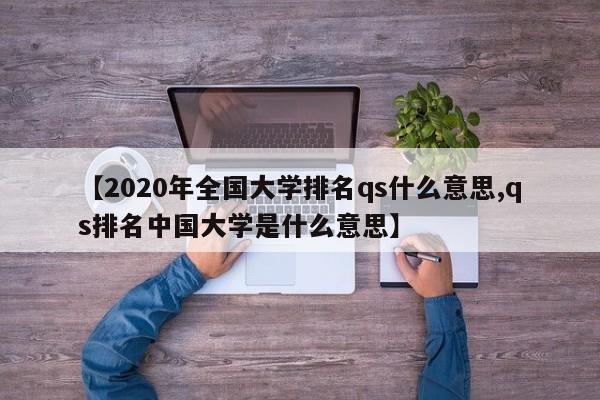 【2020年全国大学排名qs什么意思,qs排名中国大学是什么意思】