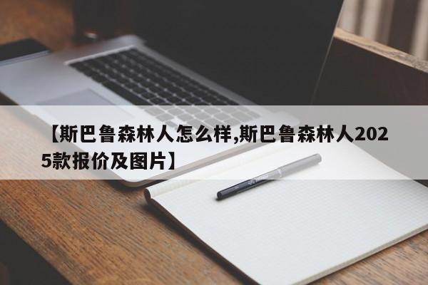 【斯巴鲁森林人怎么样,斯巴鲁森林人2025款报价及图片】