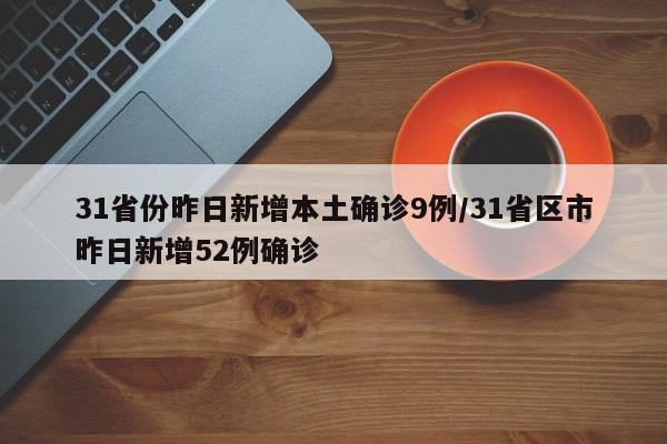31省份昨日新增本土确诊9例/31省区市昨日新增52例确诊