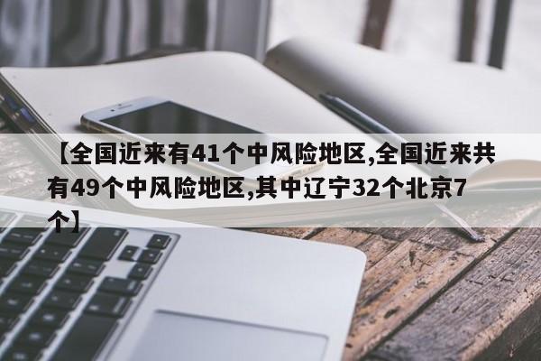 【全国近来有41个中风险地区,全国近来共有49个中风险地区,其中辽宁32个北京7个】