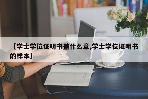 【学士学位证明书盖什么章,学士学位证明书的样本】