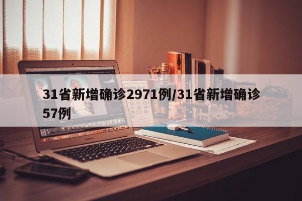 31省新增确诊2971例/31省新增确诊57例