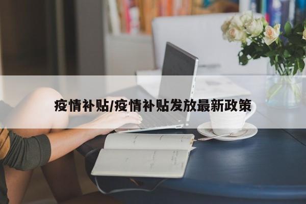 疫情补贴/疫情补贴发放最新政策