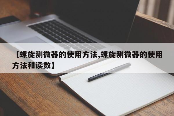 【螺旋测微器的使用方法,螺旋测微器的使用方法和读数】