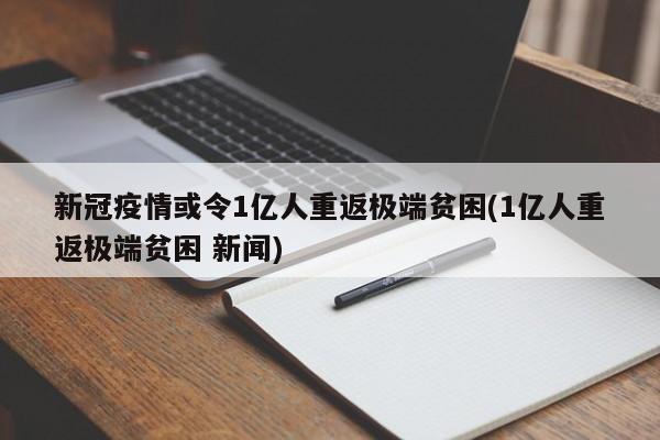 新冠疫情或令1亿人重返极端贫困(1亿人重返极端贫困 新闻)