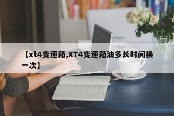 【xt4变速箱,XT4变速箱油多长时间换一次】