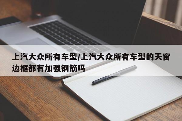 上汽大众所有车型/上汽大众所有车型的天窗边框都有加强钢筋吗