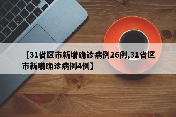 【31省区市新增确诊病例26例,31省区市新增确诊病例4例】