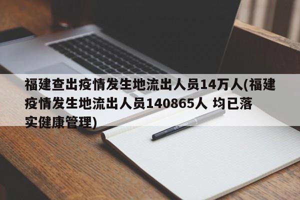 福建查出疫情发生地流出人员14万人(福建疫情发生地流出人员140865人 均已落实健康管理)