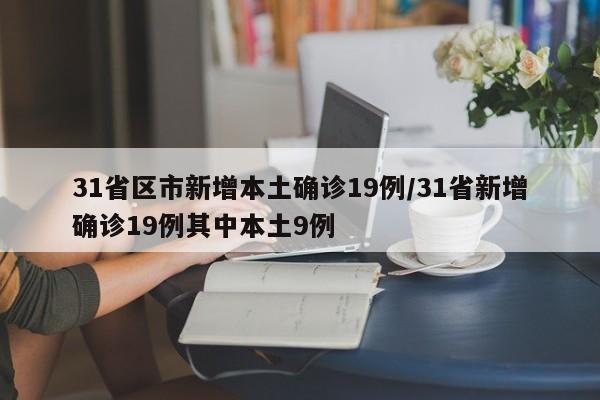 31省区市新增本土确诊19例/31省新增确诊19例其中本土9例