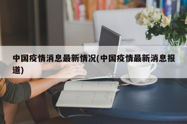 中国疫情消息最新情况(中国疫情最新消息报道)