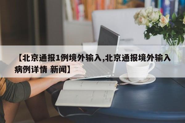 【北京通报1例境外输入,北京通报境外输入病例详情 新闻】