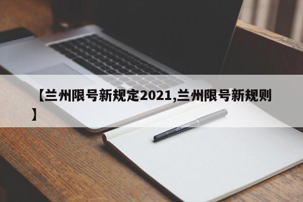【兰州限号新规定2021,兰州限号新规则】