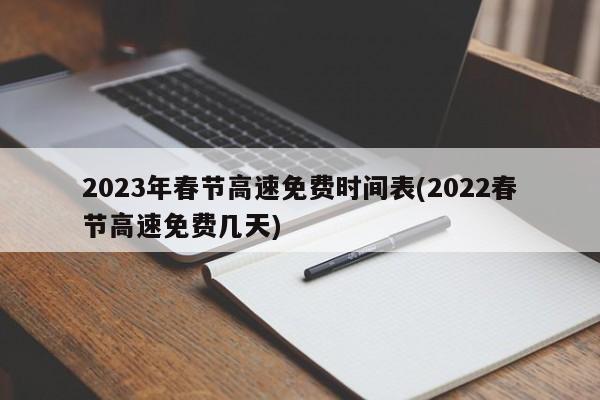 2023年春节高速免费时间表(2022春节高速免费几天)