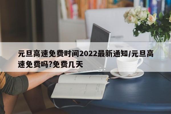 元旦高速免费时间2022最新通知/元旦高速免费吗?免费几天
