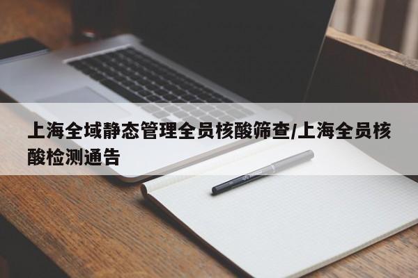 上海全域静态管理全员核酸筛查/上海全员核酸检测通告