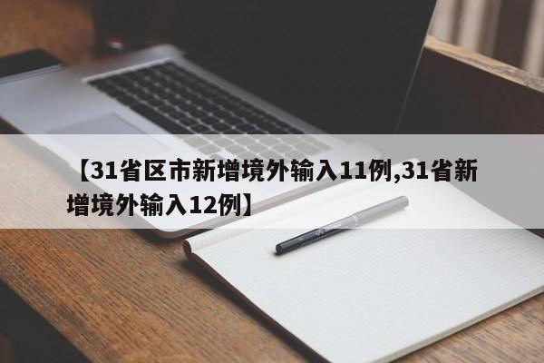 【31省区市新增境外输入11例,31省新增境外输入12例】