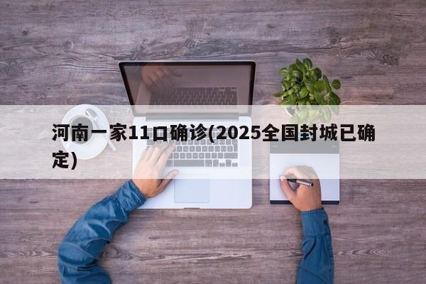 河南一家11口确诊(2025全国封城已确定)