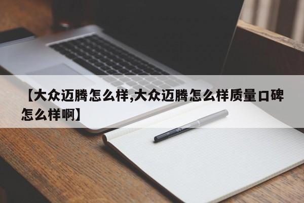【大众迈腾怎么样,大众迈腾怎么样质量口碑怎么样啊】