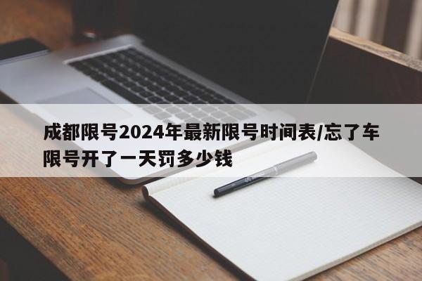 成都限号2024年最新限号时间表/忘了车限号开了一天罚多少钱