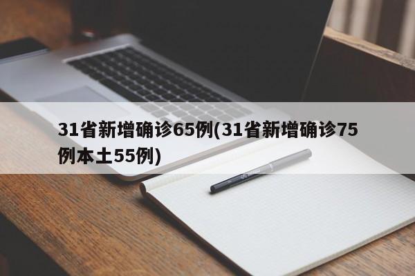 31省新增确诊65例(31省新增确诊75例本土55例)