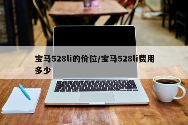 宝马528li的价位/宝马528li费用多少