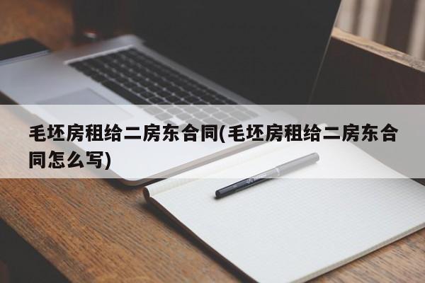 毛坯房租给二房东合同(毛坯房租给二房东合同怎么写)
