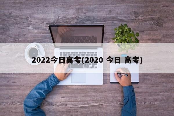 2022今日高考(2020 今日 高考)