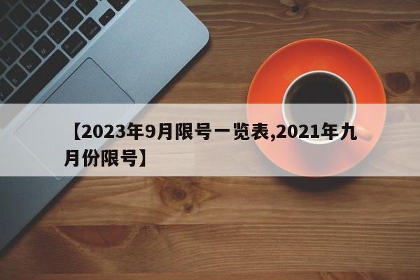 【2023年9月限号一览表,2021年九月份限号】
