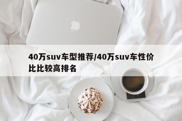 40万suv车型推荐/40万suv车性价比比较高排名
