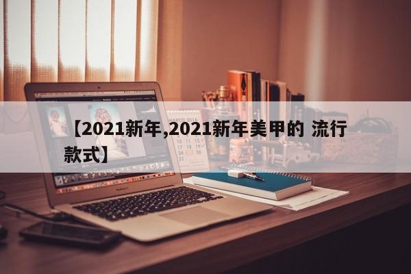 【2021新年,2021新年美甲的 流行款式】