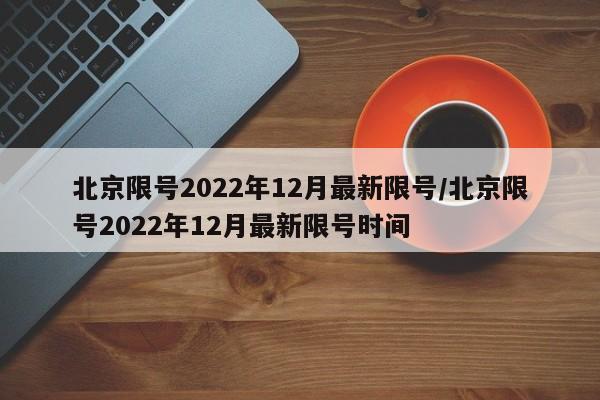 北京限号2022年12月最新限号/北京限号2022年12月最新限号时间