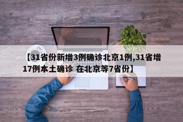 【31省份新增3例确诊北京1例,31省增17例本土确诊 在北京等7省份】