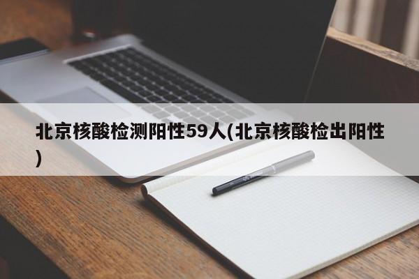 北京核酸检测阳性59人(北京核酸检出阳性)