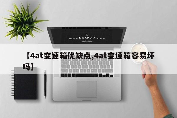 【4at变速箱优缺点,4at变速箱容易坏吗】
