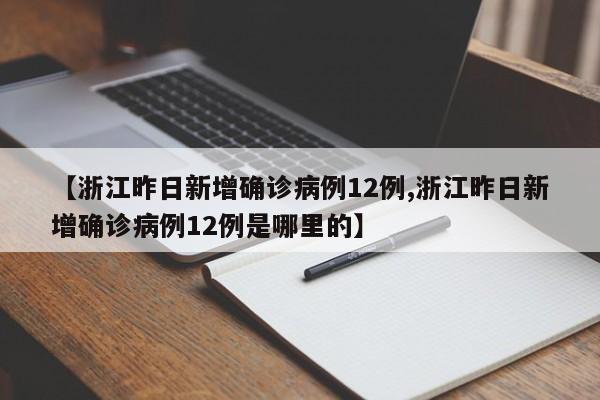 【浙江昨日新增确诊病例12例,浙江昨日新增确诊病例12例是哪里的】