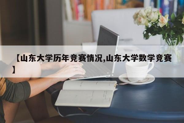 【山东大学历年竞赛情况,山东大学数学竞赛】