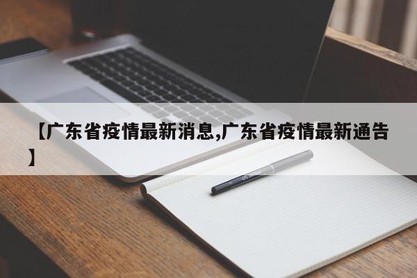 【广东省疫情最新消息,广东省疫情最新通告】
