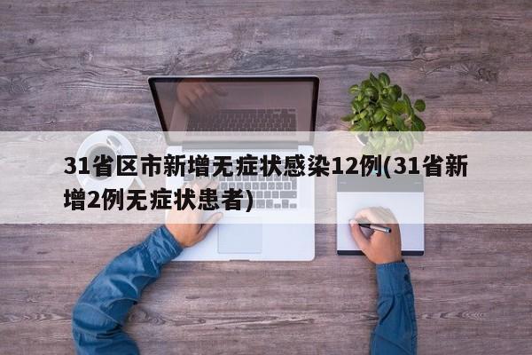 31省区市新增无症状感染12例(31省新增2例无症状患者)